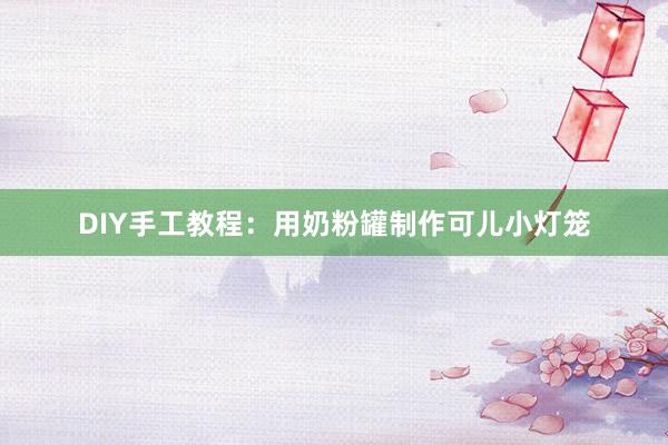 DIY手工教程：用奶粉罐制作可儿小灯笼