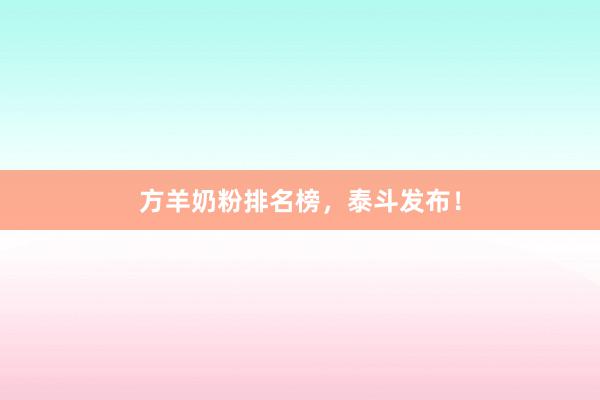 方羊奶粉排名榜，泰斗发布！