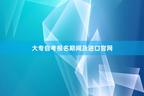 大专自考报名期间及进口官网