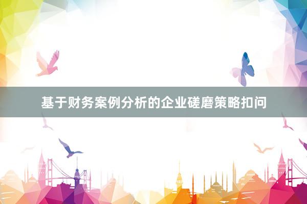 基于财务案例分析的企业磋磨策略扣问