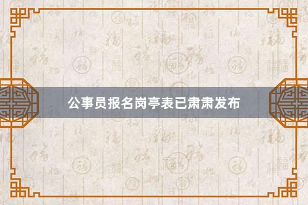公事员报名岗亭表已肃肃发布